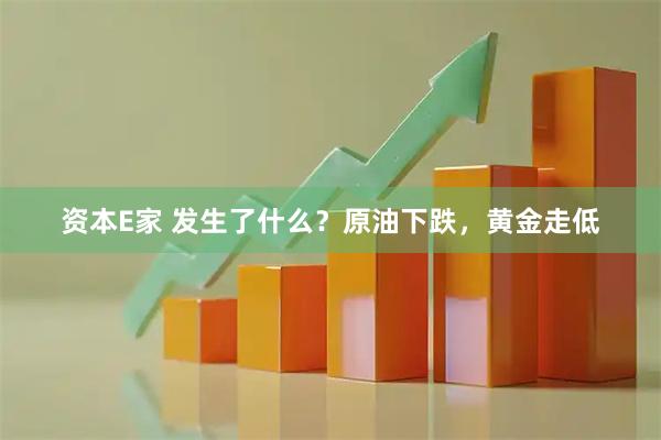 资本E家 发生了什么？原油下跌，黄金走低