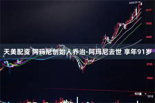 天美配资 阿玛尼创始人乔治·阿玛尼去世 享年91岁