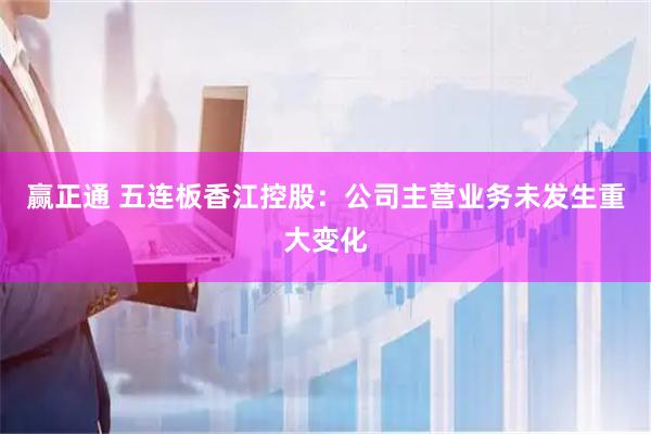 赢正通 五连板香江控股：公司主营业务未发生重大变化