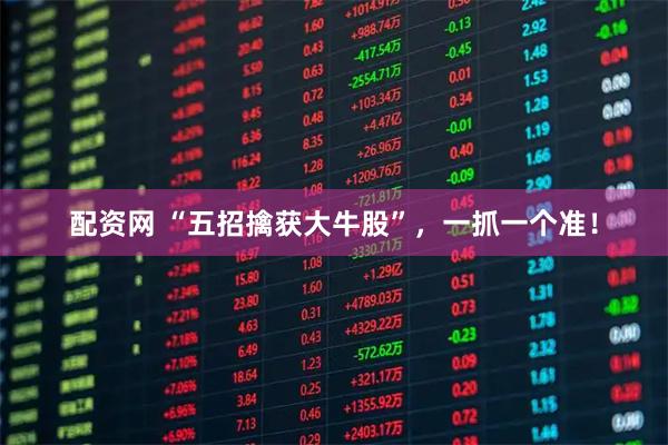 配资网 “五招擒获大牛股”，一抓一个准！