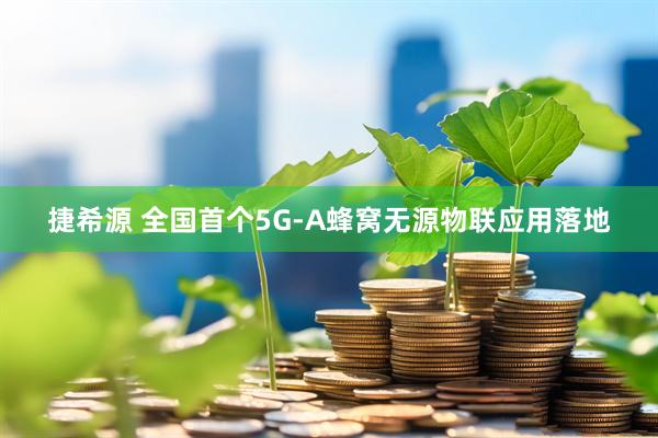 捷希源 全国首个5G-A蜂窝无源物联应用落地