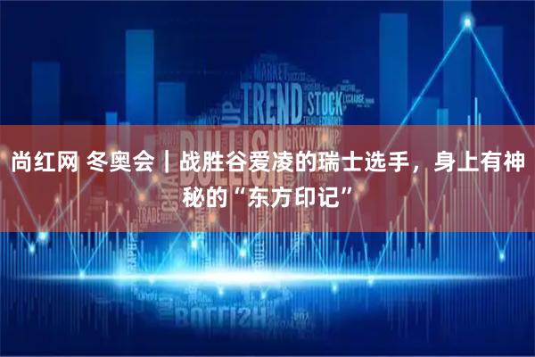 尚红网 冬奥会｜战胜谷爱凌的瑞士选手，身上有神秘的“东方印记”