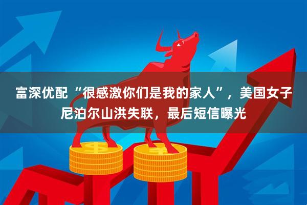 富深优配 “很感激你们是我的家人”，美国女子尼泊尔山洪失联，最后短信曝光